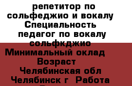 репетитор по сольфеджио и вокалу › Специальность ­ педагог по вокалу, сольфкджио › Минимальный оклад ­ 150 › Возраст ­ 22 - Челябинская обл., Челябинск г. Работа » Резюме   